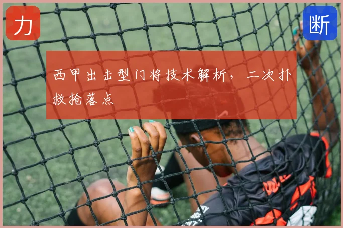 西甲出击型门将技术解析，二次扑救抢落点