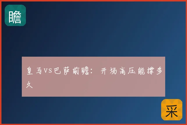 皇马vs巴萨前瞻：开场高压能撑多久