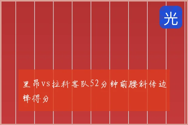 里昂vs拉科客队52分钟前腰斜传边锋得分