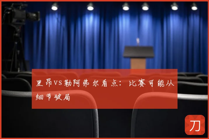 里昂vs勒阿弗尔看点：比赛可能从细节破局