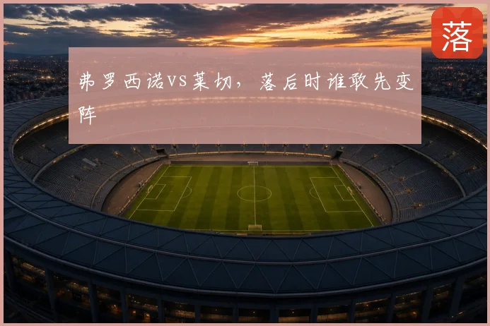 弗罗西诺vs莱切，落后时谁敢先变阵