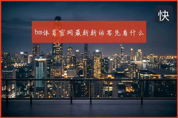 bm体育官网最新新访客先看什么