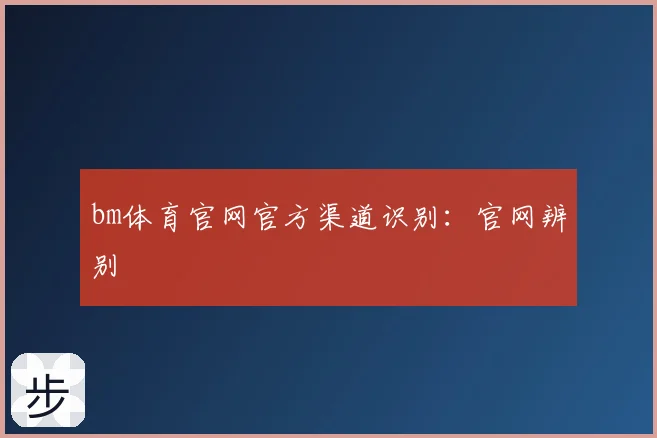 bm体育官网官方渠道识别：官网辨别
