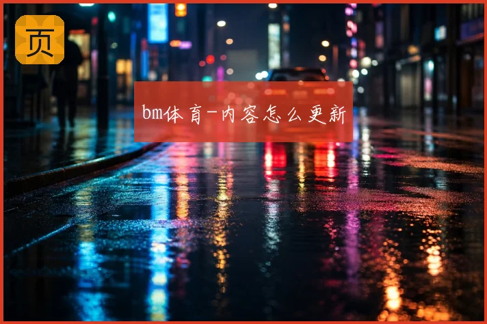 bm体育-内容怎么更新