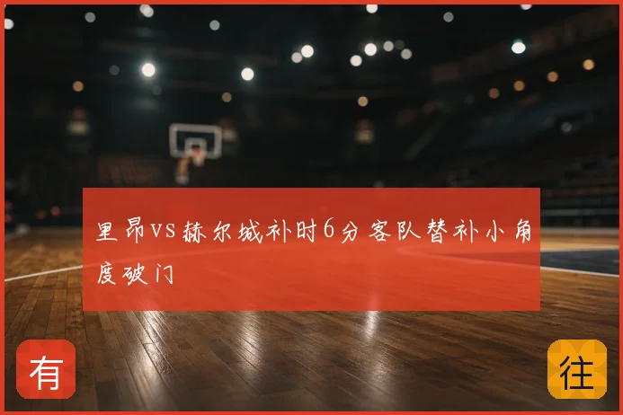 里昂vs赫尔城补时6分客队替补小角度破门
