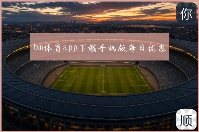 bm体育app下载手机版每日优惠