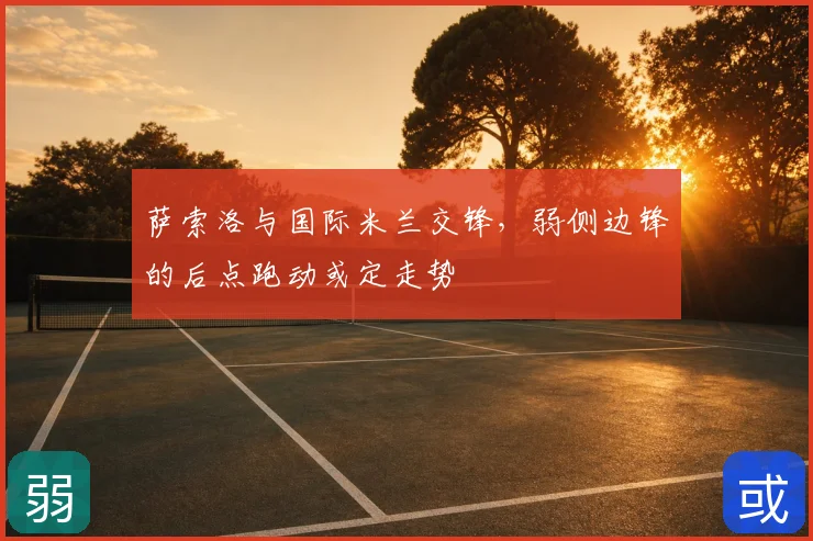 萨索洛与国际米兰交锋，弱侧边锋的后点跑动或定走势